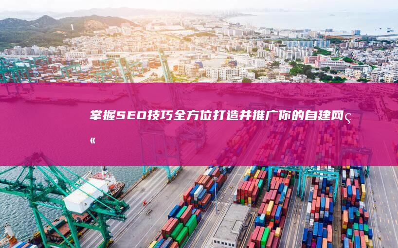 掌握SEO技巧：全方位打造并推广你的自建网站